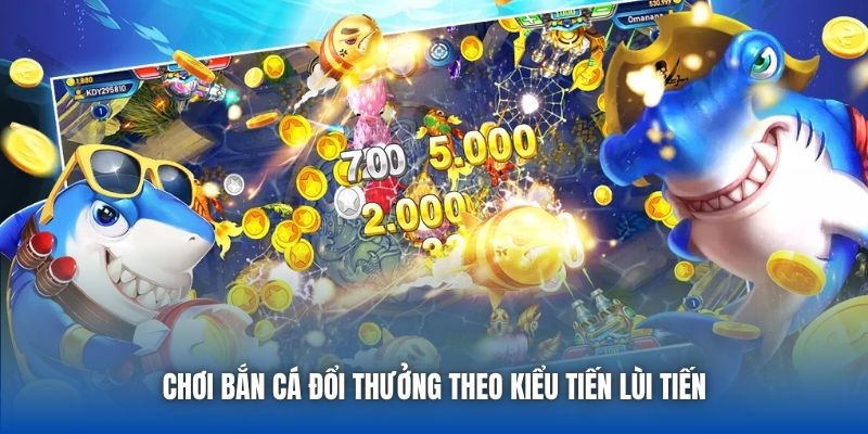 Chơi bắn cá đổi thưởng theo kiểu tiến lùi tiến