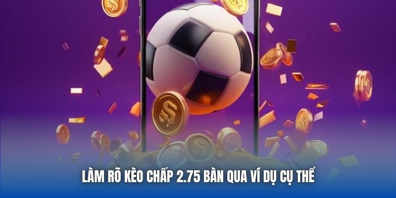 Làm rõ kèo chấp 2.75 bàn qua ví dụ cụ thể