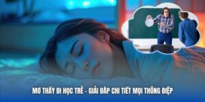 Mơ Thấy Đi Học Trễ - Giải Đáp Chi Tiết Mọi Thông Điệp
